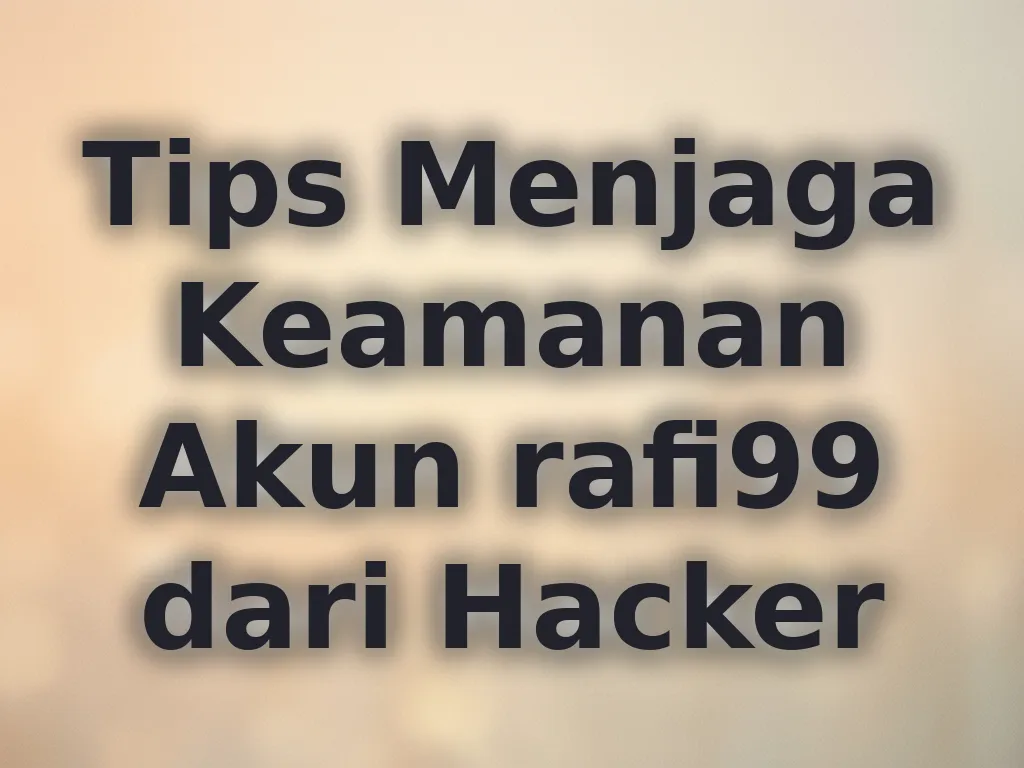 Tips Menjaga Keamanan Akun rafi99 dari Hacker