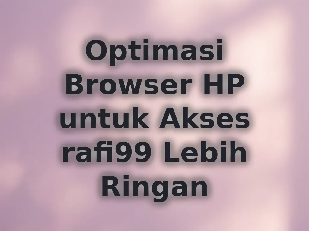 Optimasi Browser HP untuk Akses rafi99 Lebih Ringan